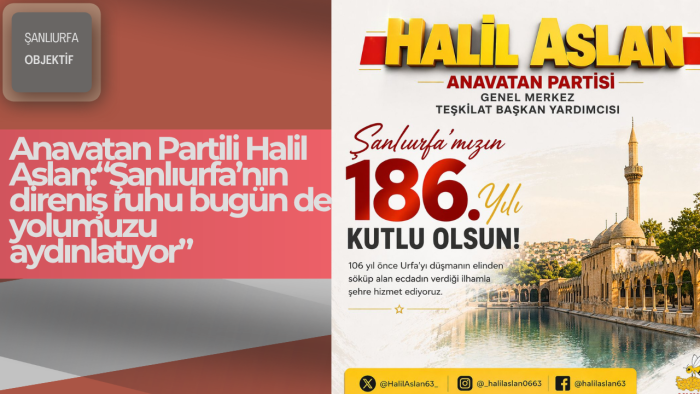 Anavatan Partili Halil Aslan:“Şanlıurfa’nın direniş ruhu bugün de yolumuzu aydınlatıyor”